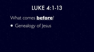 LUKE 4:1-13
What comes before?
Genealogy of Jesus
 