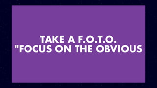 TAKE A F.O.T.O.
"FOCUS ON THE OBVIOUS
 
