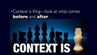 •Context is King—look at what comes
before and after…
•The surrounding verses
•The chapter
•The book in which it is found
•The entire Bible
 