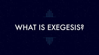 WHAT IS EXEGESIS?
 