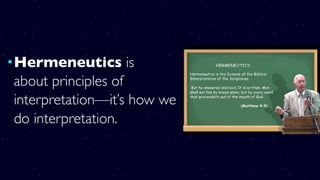 •Hermeneutics is
about principles of
interpretation—it’s how we
do interpretation.
 