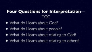 Four Questions for Interpretation—
TGC
What do I learn about God? 
What do I learn about people? 
What do I learn about relating to God? 
What do I learn about relating to others?
 