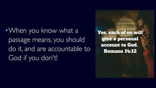 •When you know what a
passage means, you should
do it, and are accountable to
God if you don't!
 