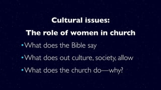 Cultural issues:
The role of women in church
•What does the Bible say
•What does out culture, society, allow
•What does the church do—why?
 