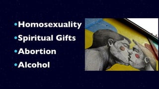 •Homosexuality
•Spiritual Gifts
•Abortion
•Alcohol
 