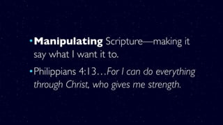 •Manipulating Scripture—making it
say what I want it to.
•Philippians 4:13…For I can do everything
through Christ, who gives me strength.
 