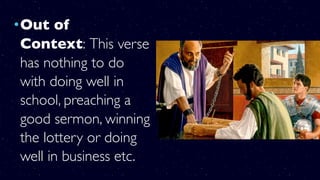 •Out of
Context: This verse
has nothing to do
with doing well in
school, preaching a
good sermon, winning
the lottery or doing
well in business etc.
 