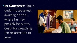 •In Context: Paul is
under house arrest
awaiting his trial,
where he may
possibly be put to
death for preaching
the resurrection of
Jesus.
 
