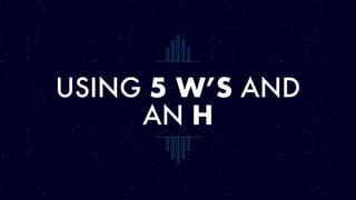 USING 5 W’S AND
AN H
 