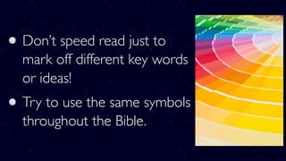 Don’t speed read just to
mark off different key words
or ideas!
Try to use the same symbols
throughout the Bible.
 