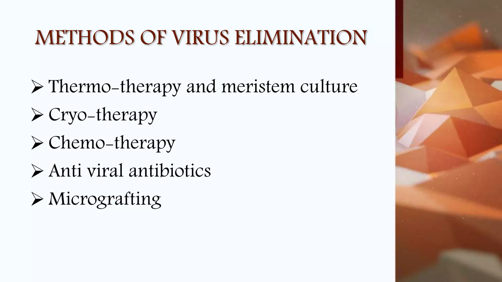 METHODS OF VIRUS ELIMINATION
 Thermo-therapy and meristem culture
 Cryo-therapy
 Chemo-therapy
 Anti viral antibiotics
 Micrografting
 