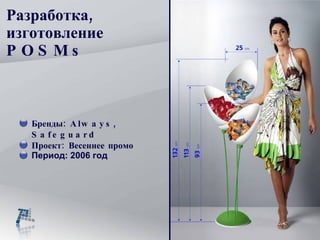 Разработка, изготовление  POSMs Бренды : Always, Safeguard Проект :  Весеннее промо Период: 2006 год 
