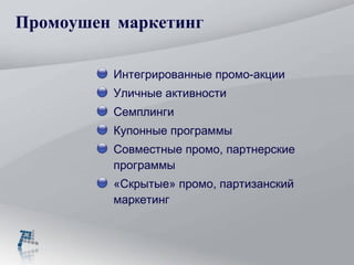 Промоушен маркетинг Интегрированные промо-акции Уличные активности  Семплинги Купонные программы Совместные промо, партнерские программы «Скрытые» промо, партизанский маркетинг 