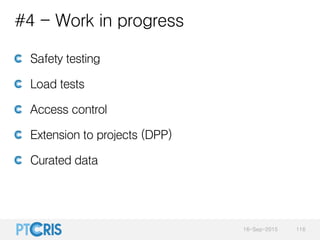 #4 - Work in progress
Safety testing
Load tests
Access control
Extension to projects (DPP)
Curated data
16-Sep-2015 116
 