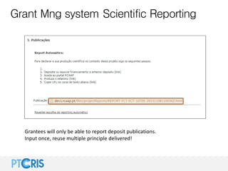 Grant Mng system Scientific Reporting
Grantees will only be able to report deposit publications.
Input once, reuse multipl...