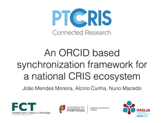 An ORCID based
synchronization framework for
a national CRIS ecosystem
João Mendes Moreira, Alcino Cunha, Nuno Macedo
 