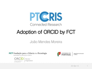 Adoption of ORCID by FCT 
João Mendes Moreira 
25-Set-14 1 
 