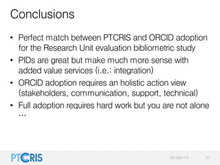 Conclusions 
• Perfect match between PTCRIS and ORCID adoption 
for the Research Unit evaluation bibliometric study 
• PID...