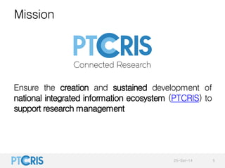 Mission 
Ensure the creation and sustained development of 
national integrated information ecosystem (PTCRIS) to 
support ...