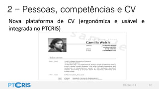 2 - Pessoas, competências e CV
Nova plataforma de CV (ergonómica e usável e
integrada no PTCRIS)
10-Set-14 12
 