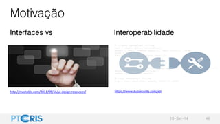 Motivação
Interfaces vs Interoperabilidade
10-Set-14 46
http://mashable.com/2011/09/16/ui-design-resources/ https://www.du...