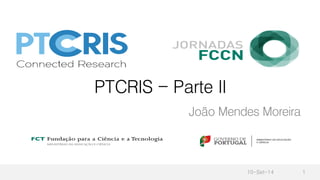 PTCRIS - Parte II
João Mendes Moreira
10-Set-14 1
 