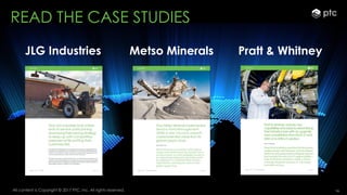 16All content is Copyright © 2017 PTC, Inc. All rights reserved.
JLG Industries Metso Minerals
READ THE CASE STUDIES
Pratt & Whitney
 
