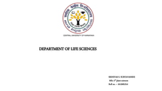 DEPARTMENT OF LIFE SCIENCES
SRINIVAS S. SURYAVANSHI
MSc 2nd plant sciences
Roll no. – 2019MLS10
 