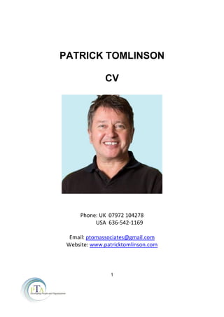 1
PATRICK TOMLINSON
CV
Phone: UK 07972 104278
USA 636-542-1169
Email: ptomassociates@gmail.com
Website: www.patricktomlinson.com
 