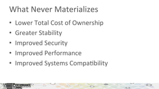 What	
  Never	
  Materializes	
  
•  Lower	
  Total	
  Cost	
  of	
  Ownership	
  
•  Greater	
  Stability	
  
•  Improved	
  Security	
  
•  Improved	
  Performance	
  
•  Improved	
  Systems	
  Compa&bility	
  
 