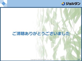 Copyright © 2019 JORUDAN . Co., Ltd. 14
ご清聴ありがとうございました
 
