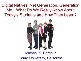 Digital Natives, Net Generation, Generation
Me… What Do We Really Know About
Today’s Students and How They Learn?
Michael K. Barbour
Touro University, California
 