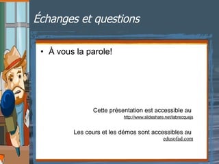 Échanges et questions À vous la parole! Les cours et les démos sont accessibles au  edusofad.com Cette présentation est accessible au  http://www.slideshare.net/labrecquejs 