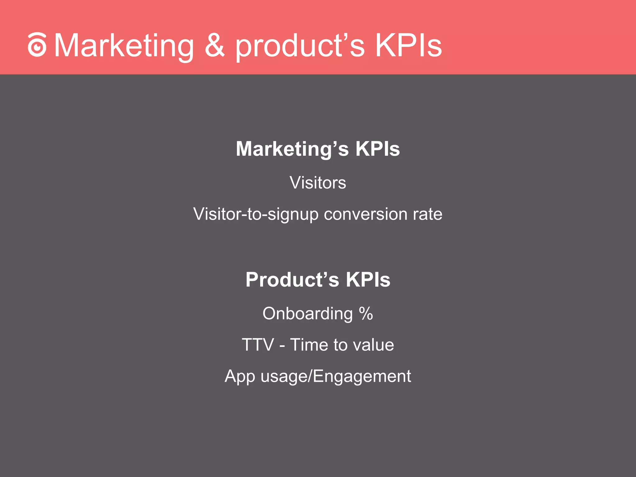Marketing & product’s KPIs
Marketing’s KPIs
Visitors
Visitor-to-signup conversion rate
Product’s KPIs
Onboarding %
TTV - Time to value
App usage/Engagement
 