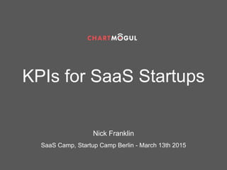 KPIs for SaaS Startups
Nick Franklin
SaaS Camp, Startup Camp Berlin - March 13th 2015
 