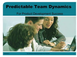 Predictable Team Dynamics
For Product Development Success

02/02/2013

Ron McIntyre Enterprises/Howard Fox Coaching

1

 