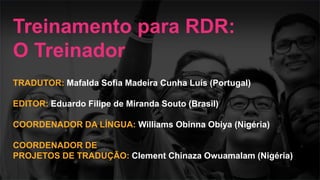 Encontro Rotaract Pré-Convenção
de 2019
#Rotaract19
TRADUTOR: Mafalda Sofia Madeira Cunha Luís (Portugal)
EDITOR: Eduardo Filipe de Miranda Souto (Brasil)
COORDENADOR DA LÍNGUA: Williams Obinna Obiya (Nigéria)
COORDENADOR DE
PROJETOS DE TRADUÇÃO: Clement Chinaza Owuamalam (Nigéria)
Treinamento para RDR:
O Treinador
 