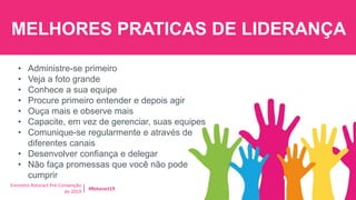 Encontro Rotaract Pré-Convenção
de 2019
#Rotaract19
MELHORES PRATICAS DE LIDERANÇA
• Administre-se primeiro
• Veja a foto grande
• Conhece a sua equipe
• Procure primeiro entender e depois agir
• Ouça mais e observe mais
• Capacite, em vez de gerenciar, suas equipes
• Comunique-se regularmente e através de
diferentes canais
• Desenvolver confiança e delegar
• Não faça promessas que você não pode
cumprir
 