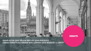 Encontro Rotaract Pré-Convenção
de 2019
#Rotaract19
QUAIS ACHA QUE DEVEM SER AS QUALIDADES E
CARACTERISTICAS IDEIAIS DOS LIDERES DOS NOSSOS CLUBES?
DEBATE
 