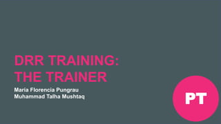 Encontro Rotaract Pré-Convenção
de 2019
#Rotaract19
DRR TRAINING:
THE TRAINER
María Florencia Pungrau
Muhammad Talha Mushtaq
PT
 