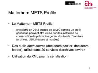 Matterhorn METS Profile
• Le Matterhorn METS Profile
– enregistré en 2012 auprès de la LoC comme un profil
générique pouva...