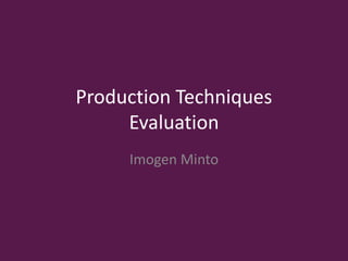 Production Techniques
Evaluation
Imogen Minto
 