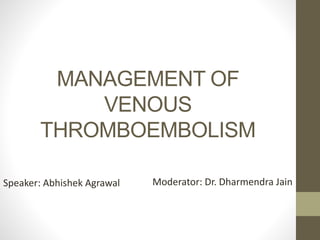 MANAGEMENT OF
VENOUS
THROMBOEMBOLISM
Speaker: Abhishek Agrawal Moderator: Dr. Dharmendra Jain
 