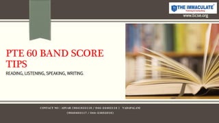 PTE 60 BAND SCORE
TIPS
READING, LISTENING, SPEAKING, WRITING.
www.ticse.org
CONTACT NO : ADYAR (9841633116 / 044-24462116 ) VADAPALANI
(9840403117 / 044-23652016)
 