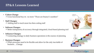 FP&A Lessons Learned
• Culture Change:
 Cross-functional buy-in: no more “Those are finance’s numbers”
• Staff Changes:
...