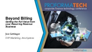 Beyond Billing
Getting the Full Value from
your Recurring Revenue
Business
Jon Gettinger
SVP Marketing, Aria Systems

 