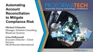 Automating
Account
Reconciliation
to Mitigate
Compliance Risk
Michael Gilmartin
Manager, Solution Consulting
BlackLine Systems
Gina DeBernardi
Executive Director – Client
Services
MGM Resorts International

 