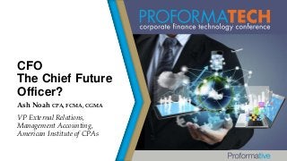CFO
The Chief Future
Officer?
Ash Noah CPA, FCMA, CGMA
VP External Relations,
Management Accounting,
American Institute of CPAs

 