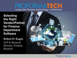Selecting
the Right
Vendor/Partner
for Finance
Department
Software
Robert D. Kugel,
SVP & Research
Director, Ventana
Research
 
