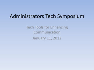 Administrators Tech Symposium
      Tech Tools for Enhancing
          Communication
         January 11, 2012
 